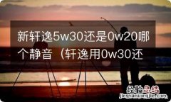 轩逸用0w30还是5w30 新轩逸5w30还是0w20哪个静音