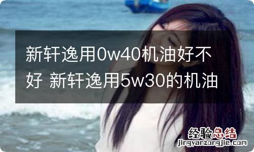 新轩逸用0w40机油好不好 新轩逸用5w30的机油可以吗