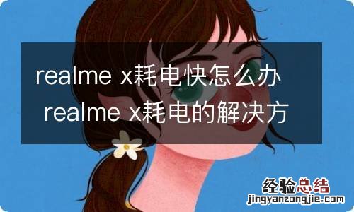 realme x耗电快怎么办 realme x耗电的解决方法