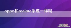 realme与oppo是一样的系统吗 oppo和realme系统一样吗