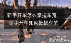 新手开车怎么掌握车宽 新手开车如何把握车的宽度