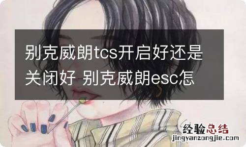 别克威朗tcs开启好还是关闭好 别克威朗esc怎么关闭