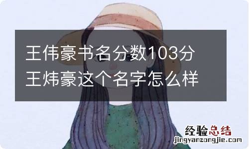 王伟豪书名分数103分 王炜豪这个名字怎么样