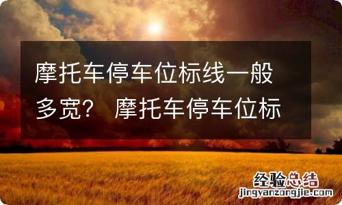 摩托车停车位标线一般多宽？ 摩托车停车位标线一般多宽