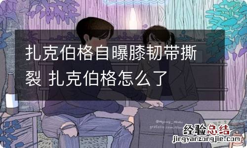 扎克伯格自曝膝韧带撕裂 扎克伯格怎么了