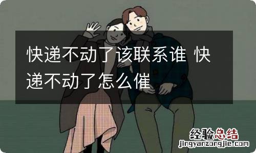 快递不动了该联系谁 快递不动了怎么催