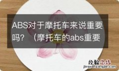 摩托车的abs重要吗 ABS对于摩托车来说重要吗？