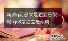 新款g前悬架是独立悬架吗 gs8是独立悬架吗