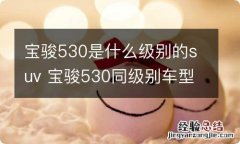 宝骏530是什么级别的suv 宝骏530同级别车型