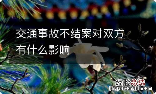 交通事故不结案对双方有什么影响