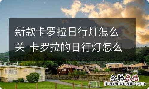 新款卡罗拉日行灯怎么关 卡罗拉的日行灯怎么关闭