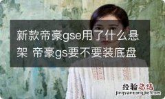 新款帝豪gse用了什么悬架 帝豪gs要不要装底盘护板