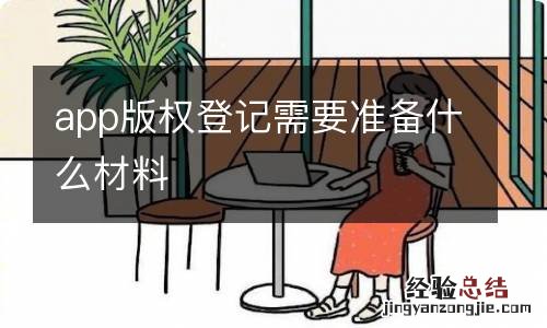 app版权登记需要准备什么材料