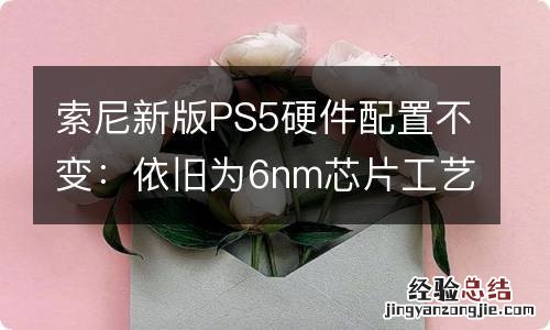 索尼新版PS5硬件配置不变：依旧为6nm芯片工艺