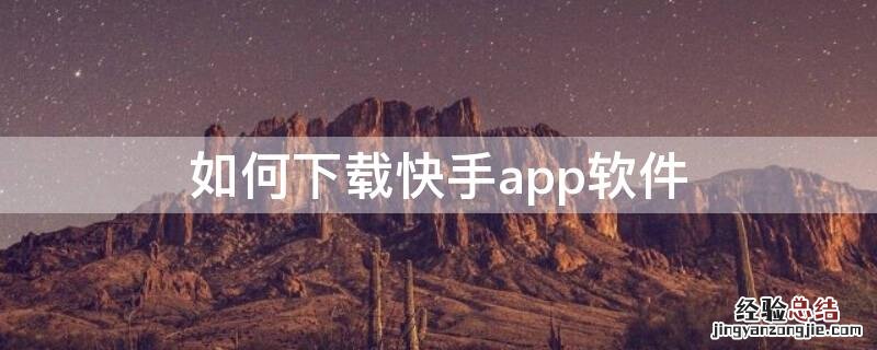 快手怎样下载软件 如何下载快手app软件