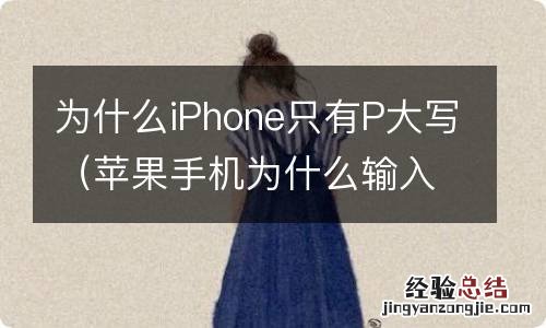 苹果手机为什么输入都是大写 为什么iPhone只有P大写