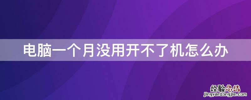 电脑一个月没有用开不了机 电脑一个月没用开不了机怎么办