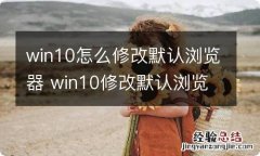 win10怎么修改默认浏览器 win10修改默认浏览器