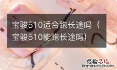 宝骏510能跑长途吗 宝骏510适合跑长途吗