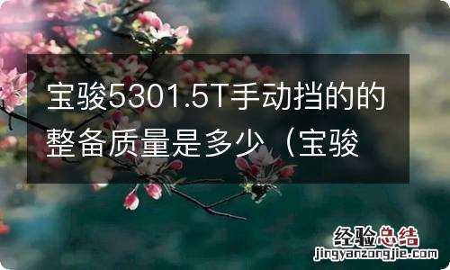 宝骏530手动挡最低配质量怎么样 宝骏5301.5T手动挡的的整备质量是多少