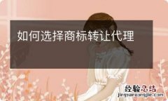 如何选择商标转让代理