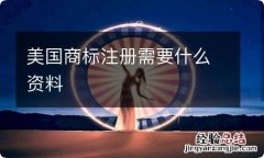 美国商标注册需要什么资料