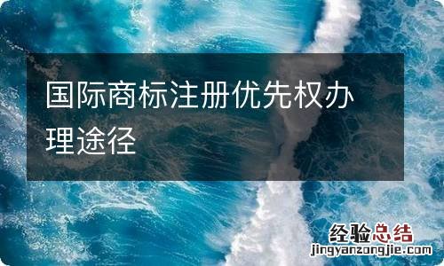 国际商标注册优先权办理途径