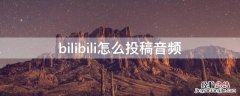 bilibili投稿音频封面 bilibili怎么投稿音频