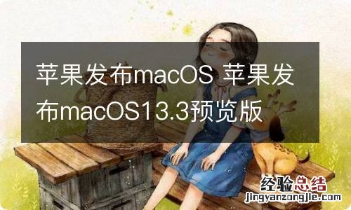 苹果发布macOS 苹果发布macOS13.3预览版