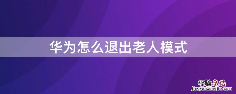 如何退出老人模式华为 华为怎么退出老人模式