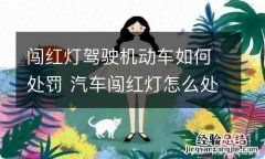 闯红灯驾驶机动车如何处罚 汽车闯红灯怎么处罚?