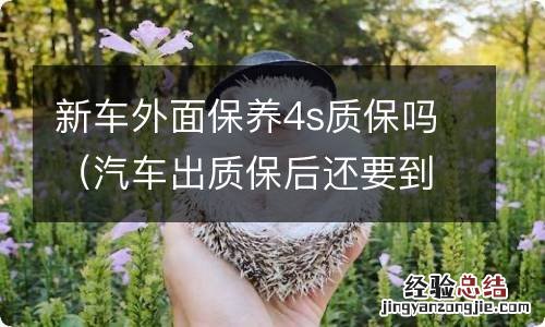 汽车出质保后还要到4s店保养吗 新车外面保养4s质保吗