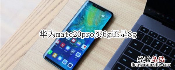 华为mate20pro买6g还是8g