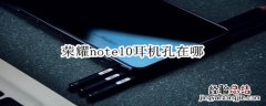 荣耀note10耳机孔在哪