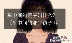 车中间的那个镜子叫什么 车中间的镜子叫什么？