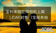 宝丽来拍立得成像时间 宝利来拍立得相机上架：LiDAR对焦