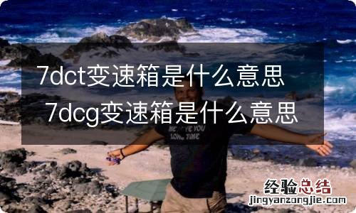 7dct变速箱是什么意思 7dcg变速箱是什么意思