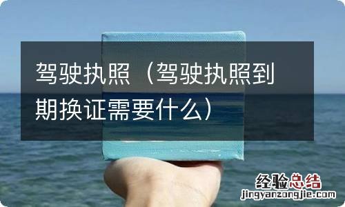 驾驶执照到期换证需要什么 驾驶执照