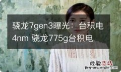 骁龙7gen3曝光：台积电4nm 骁龙775g台积电