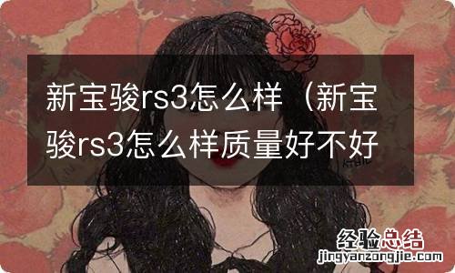 新宝骏rs3怎么样质量好不好 新宝骏rs3怎么样