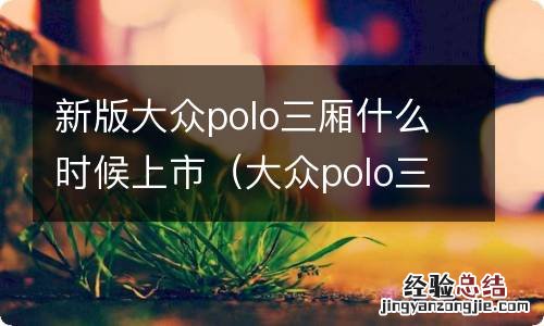 大众polo三厢车什么时候上市 新版大众polo三厢什么时候上市