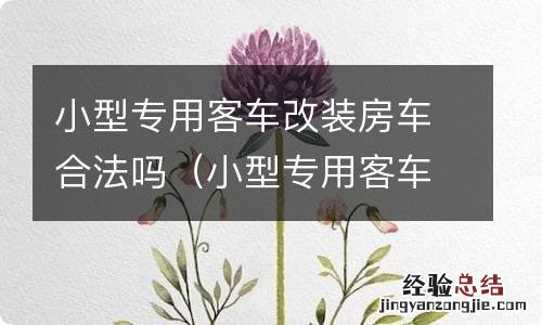 小型专用客车可以改装房车吗 小型专用客车改装房车合法吗