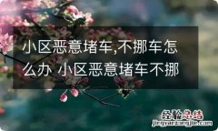 小区恶意堵车,不挪车怎么办 小区恶意堵车不挪车怎么办