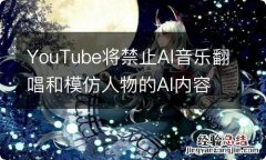 YouTube将禁止AI音乐翻唱和模仿人物的AI内容