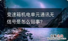 变速箱机电单元通讯无信号是怎么回事？