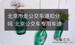 北京市走公交车道扣分吗 北京公交车专用车道扣分吗