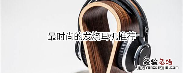 最时尚的发烧耳机