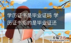 学历证书是毕业证吗 学历证书指的是毕业证还是学位证