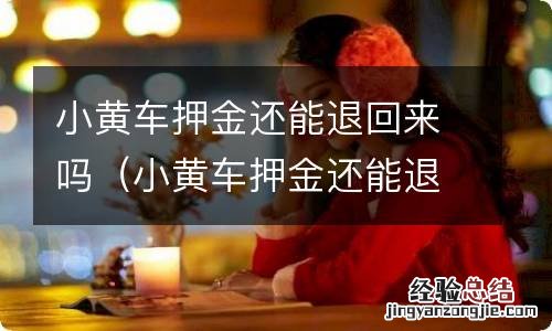 小黄车押金还能退吗? 小黄车押金还能退回来吗