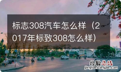2017年标致308怎么样 标志308汽车怎么样